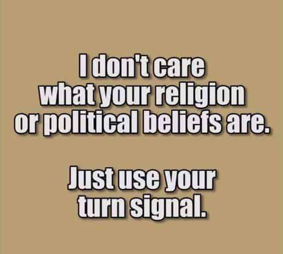 material - I don't care what your religion or political beliefs are. Just use your turn signal.