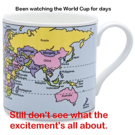 world cup pun - Been watching the World Cup for days Russia akhaya Mongolia Japan China 8 Korea India into A Philippines 25 Malaysia Indonesia Australia Stitt don't see what the excitement's all about.