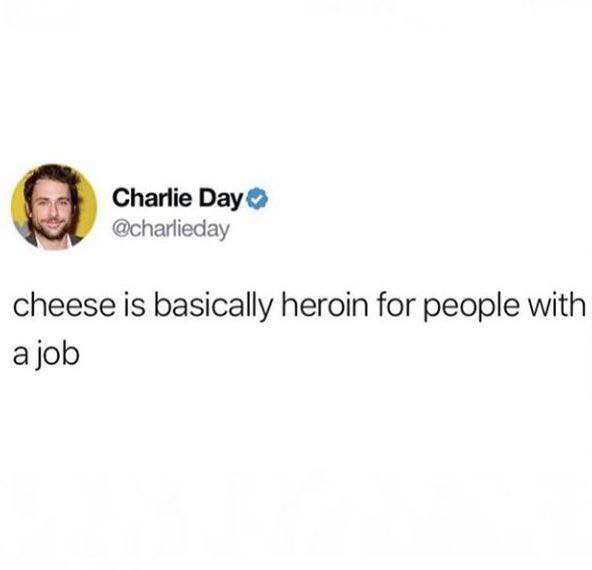 cheese is heroin for people with jobs - Charlie Day cheese is basically heroin for people with a job