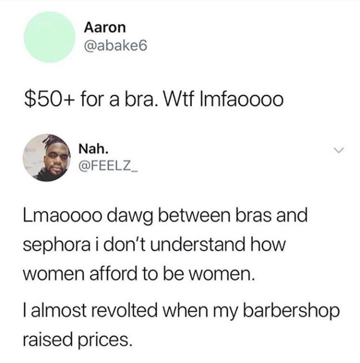 Aaron $50 for a bra. Wtf Imfaoooo Nah. Lmaoooo dawg between bras and sephora i don't understand how women afford to be women. | almost revolted when my barbershop raised prices.