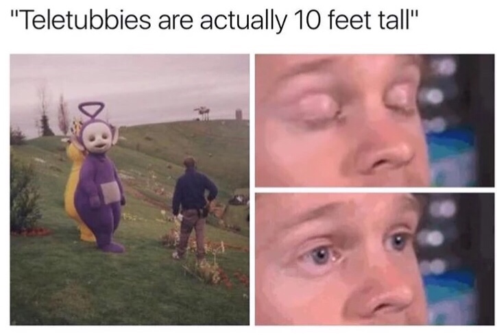 teletubbies meme - "Teletubbies are actually 10 feet tall"