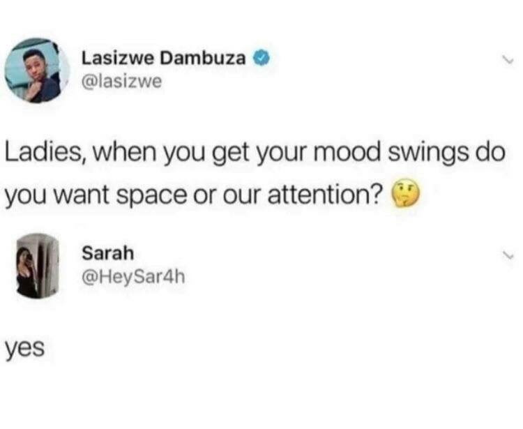 mood swings meme - Lasizwe Dambuza Ladies, when you get your mood swings do you want space or our attention? Sarah yes