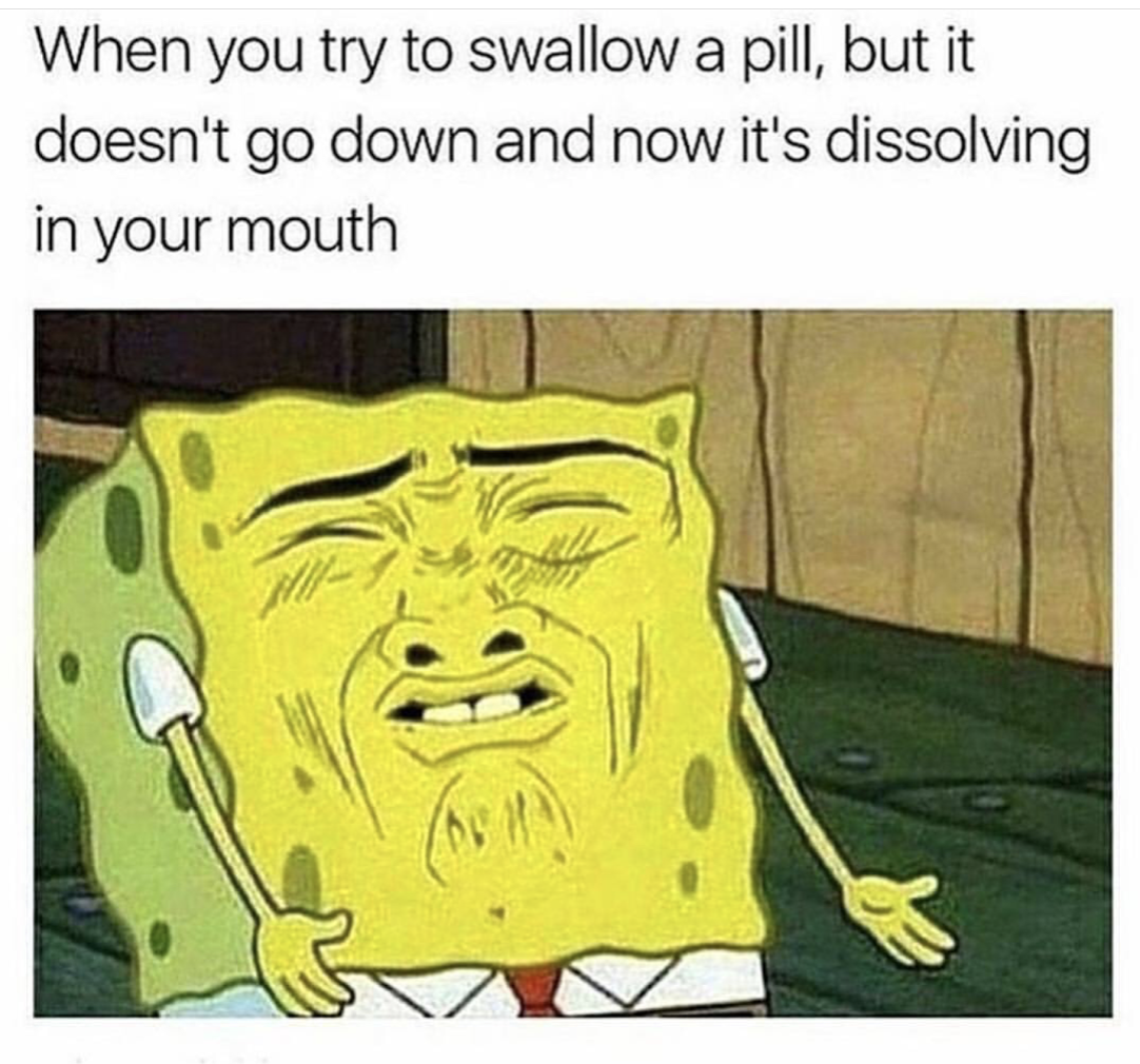 spongebob meme - When you try to swallow a pill, but it doesn't go down and now it's dissolving in your mouth