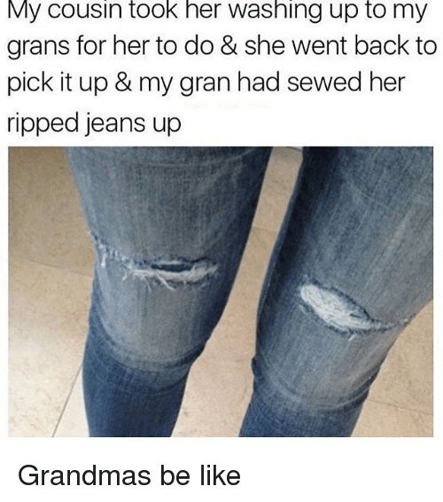 ripped jean memes - My cousin took her washing up to my grans for her to do & she went back to pick it up & my gran had sewed her ripped jeans up Grandmas be