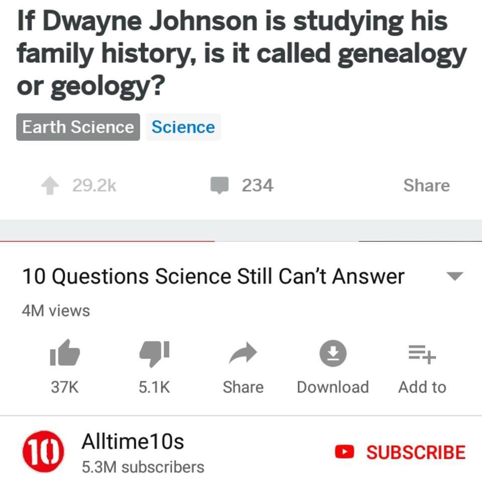 study - If Dwayne Johnson is studying his family history, is it called genealogy or geology? Earth Science Science 234 10 Questions Science Still Can't Answer 4M views 37K Download Add to Alltime10s 5.3M subscribers Subscribe