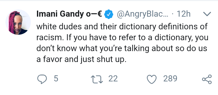 number - Imani Gandy 0 ... 12h v white dudes and their dictionary definitions of racism. If you have to refer to a dictionary, you don't know what you're talking about so do us a favor and just shut up. 9 5 22 22 2896