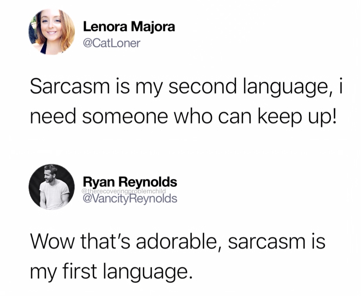 human behavior - Lenora Majora Sarcasm is my second language, i need someone who can keep up! Ryan Reynolds Wow that's adorable, sarcasm is my first language.