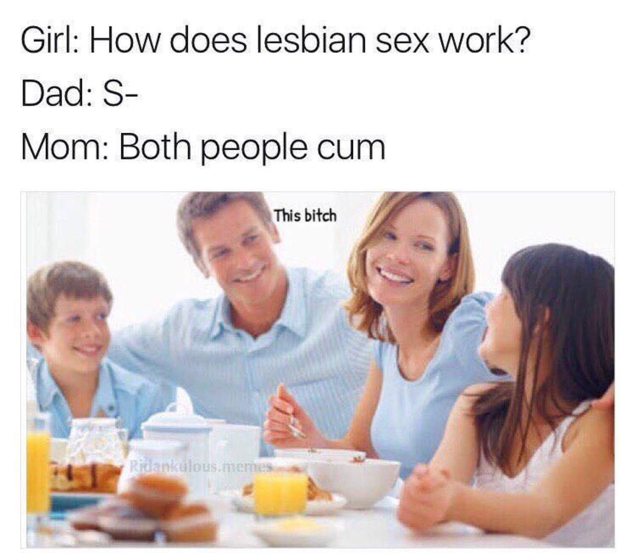 lesbian sex meme both people cum - Girl How does lesbian sex work? Dad S Mom Both people cum This bitch Ridankulous metres