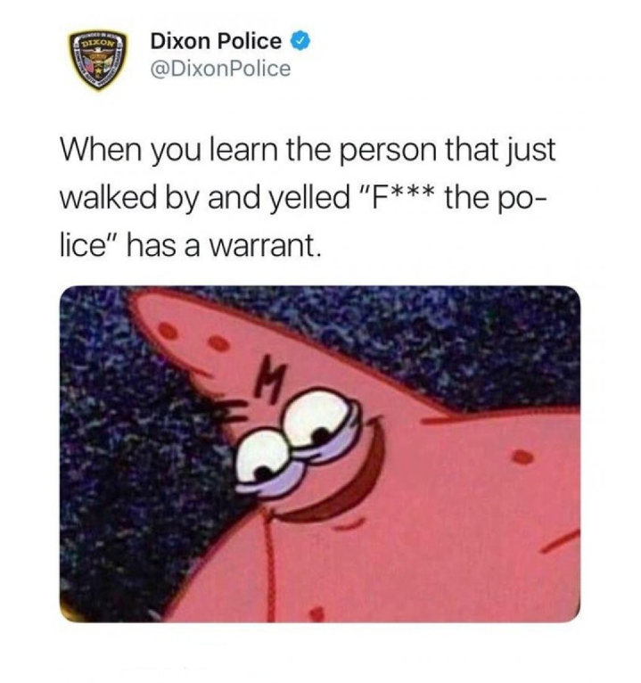 evil patrick - Dixon Police Police When you learn the person that just walked by and yelled "F the po lice" has a warrant.