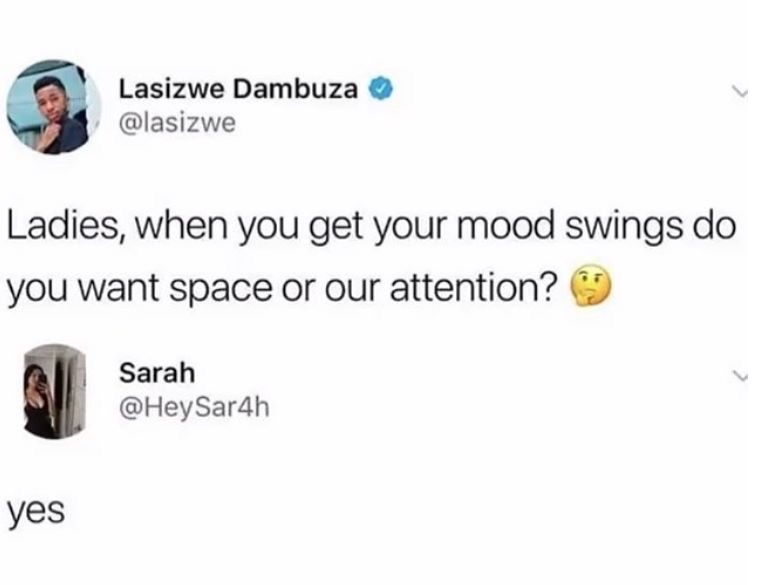 mood swings meme - Lasizwe Dambuza Ladies, when you get your mood swings do you want space or our attention? Sarah Sar4h yes