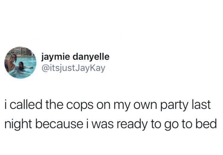 Meme - jaymie danyelle i called the cops on my own party last night because i was ready to go to bed