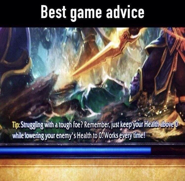 Video game - Best game advice Tip Struggling with a tough foe? Remember, just keep your Health above o while lowering your enemy's Health to 0. Works every time!
