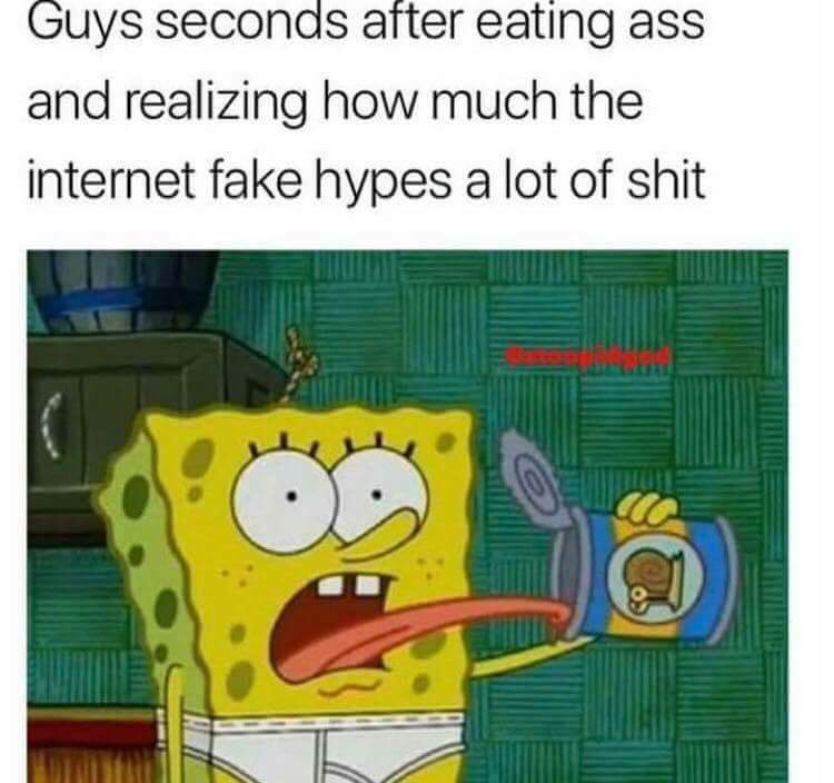most important meal of the day spongebob - Guys seconds after eating ass and realizing how much the internet fake hypes a lot of shit