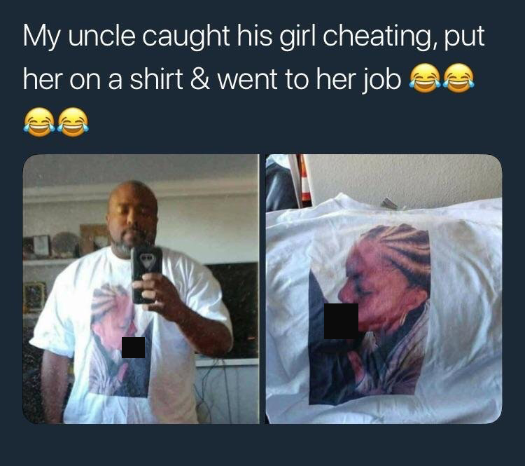 you show up to your ex's birthday bbq fitted af - My uncle caught his girl cheating, put her on a shirt & went to her job ea