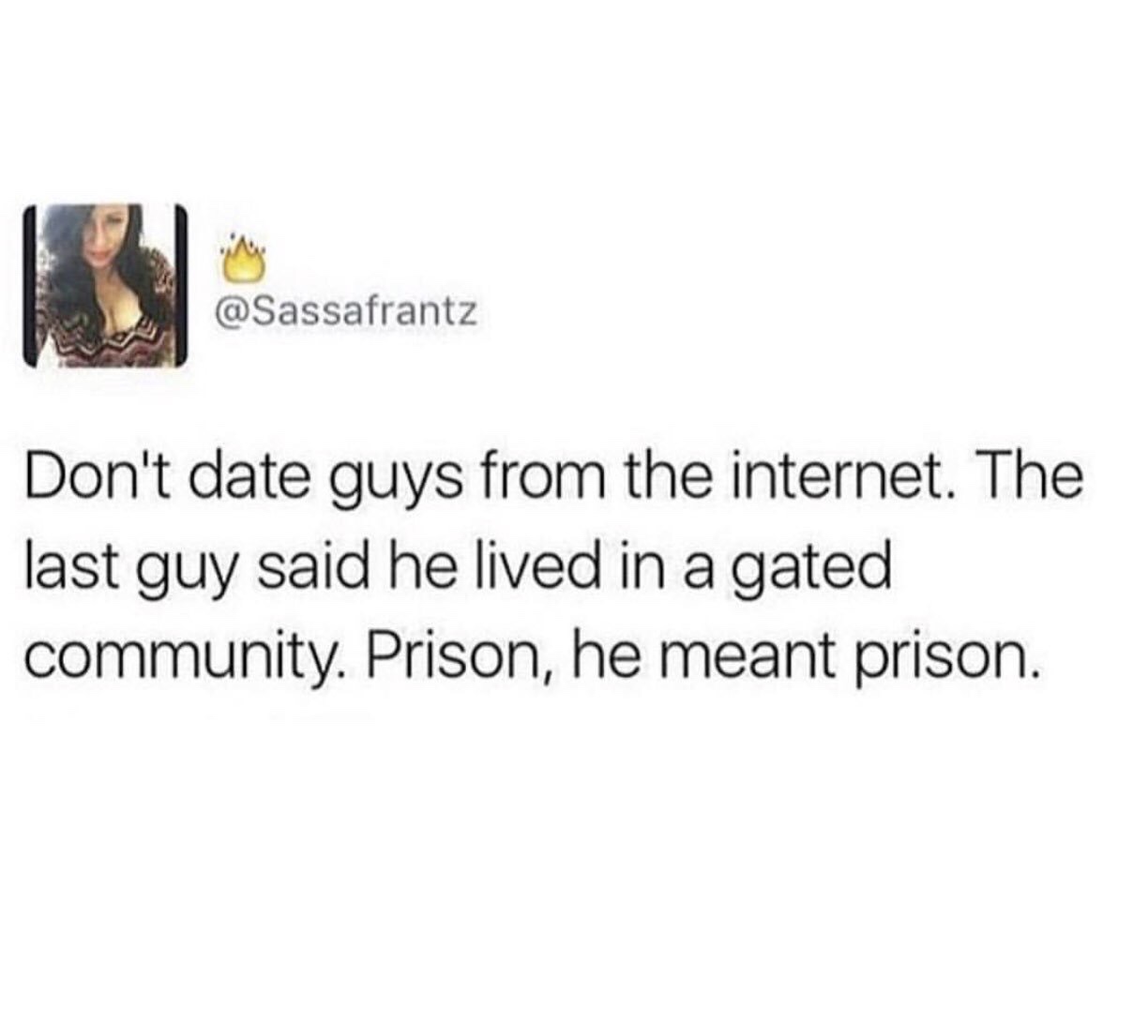 paper - Don't date guys from the internet. The last guy said he lived in a gated community. Prison, he meant prison.