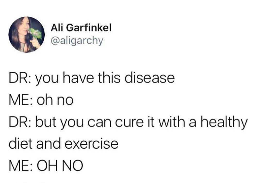 diet and exercise oh no meme - Ali Gart Ali Garfinkel Dr you have this disease Me oh no Dr but you can cure it with a healthy diet and exercise Me Oh No