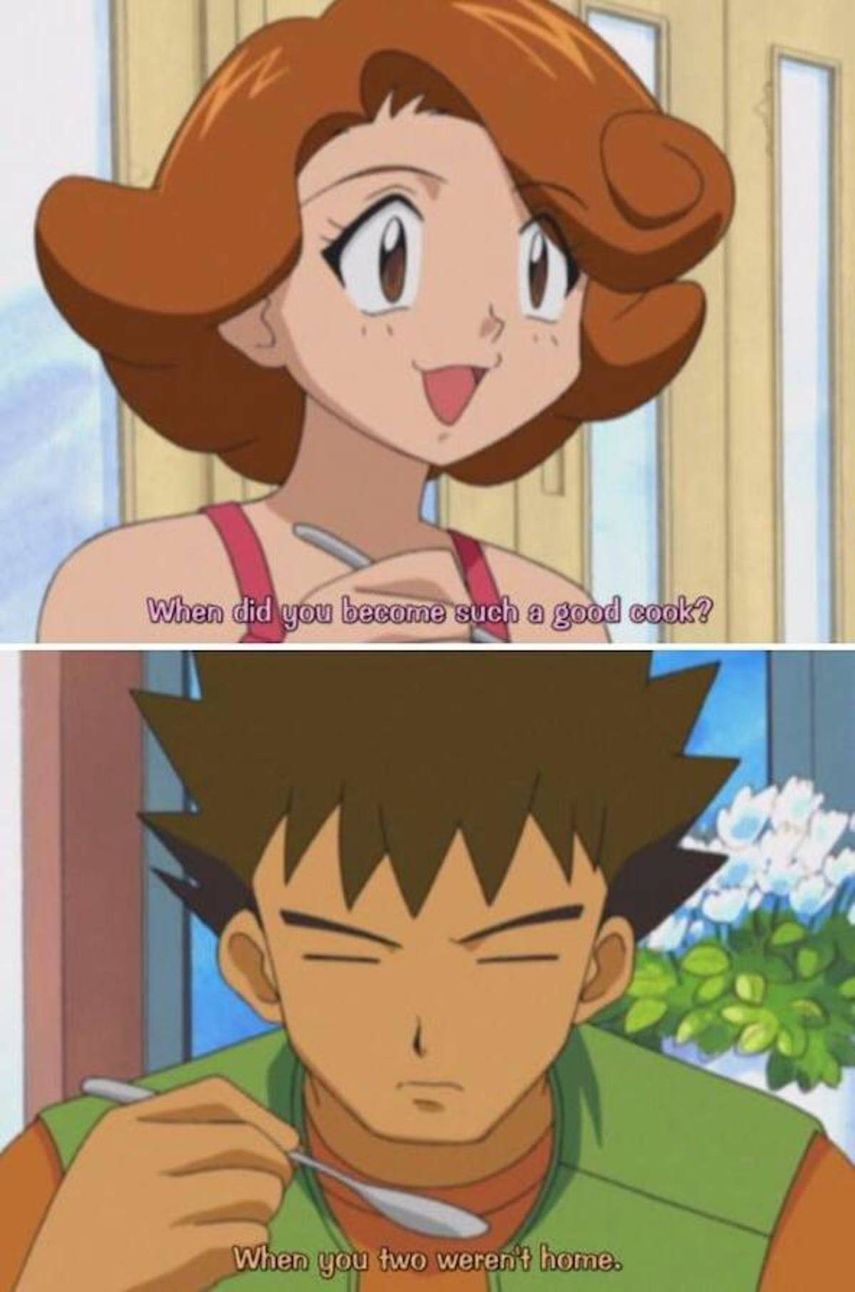 brock's mom - When did you become such a good cook? When you two weren't home.
