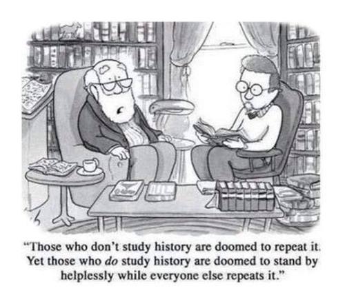 those who don t study history are doomed to repeat it yet those who do study history - "Those who don't study history are doomed to repeat it. Yet those who do study history are doomed to stand by helplessly while everyone else repeats it."