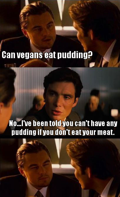 inception meme - Can vegans eat pudding? No...I've been told you can't have any pudding if you don't eat your meat.