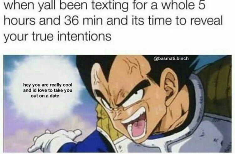 wholesome anime memes - when yall been texting for a whole 5 hours and 36 min and its time to reveal your true intentions .binch hey you are really cool and id love to take you out on a date