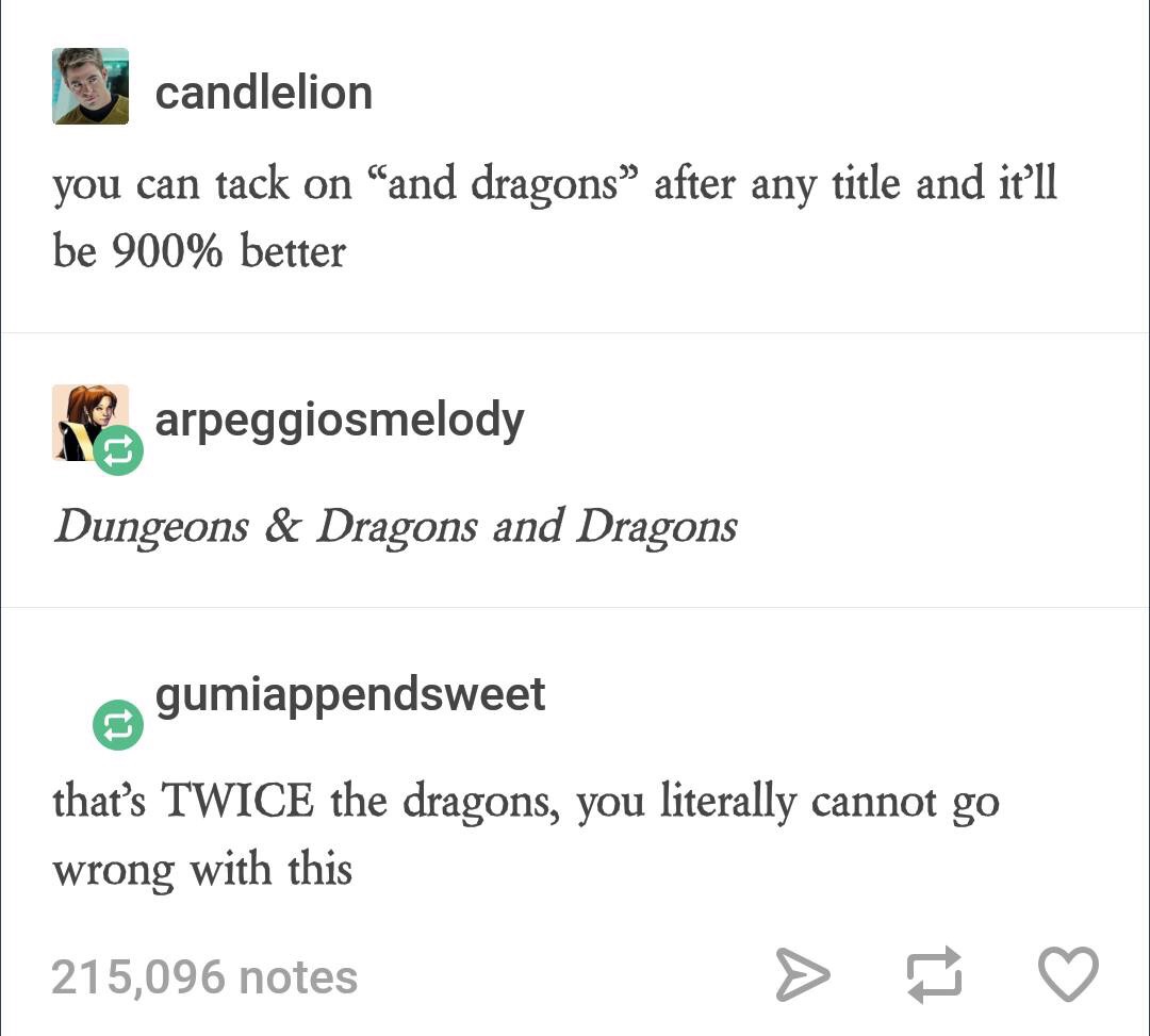 document - candlelion you can tack on "and dragons after any title and it'll be 900% better arpeggiosmelody Dungeons & Dragons and Dragons gumiappendsweet that's Twice the dragons, you literally cannot go wrong with this 215,096 notes