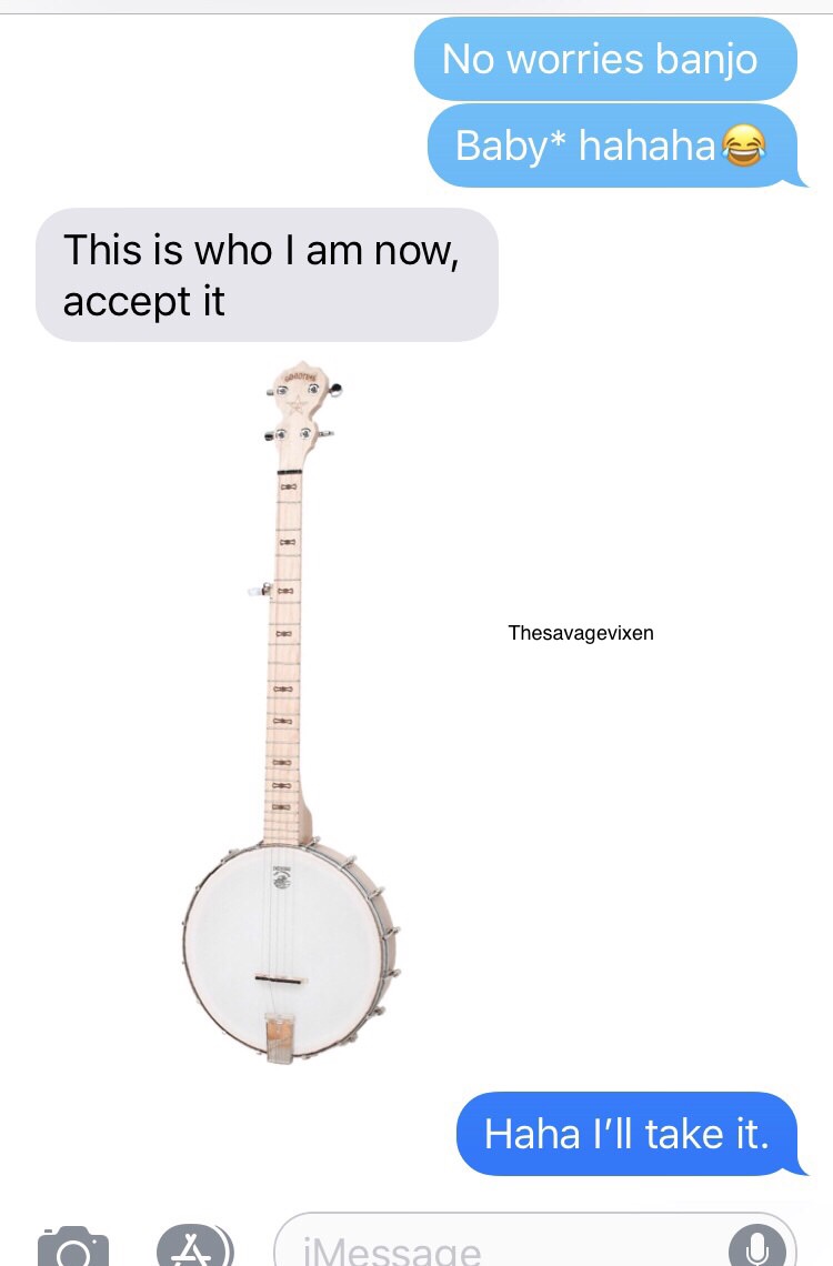 guitar accessory - No worries banjo Baby hahaha This is who I am now, accept it Thesavagevixen Haha I'll take it. O A iMessage