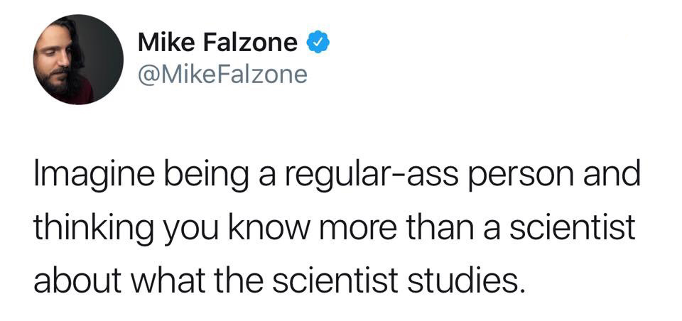 Mike Falzone Imagine being a regularass person and thinking you know more than a scientist about what the scientist studies.