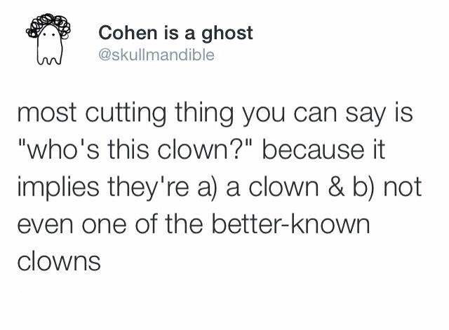5 4 3 2 1 - Cohen is a ghost most cutting thing you can say is "who's this clown?" because it implies they're a a clown & b not even one of the betterknown clowns