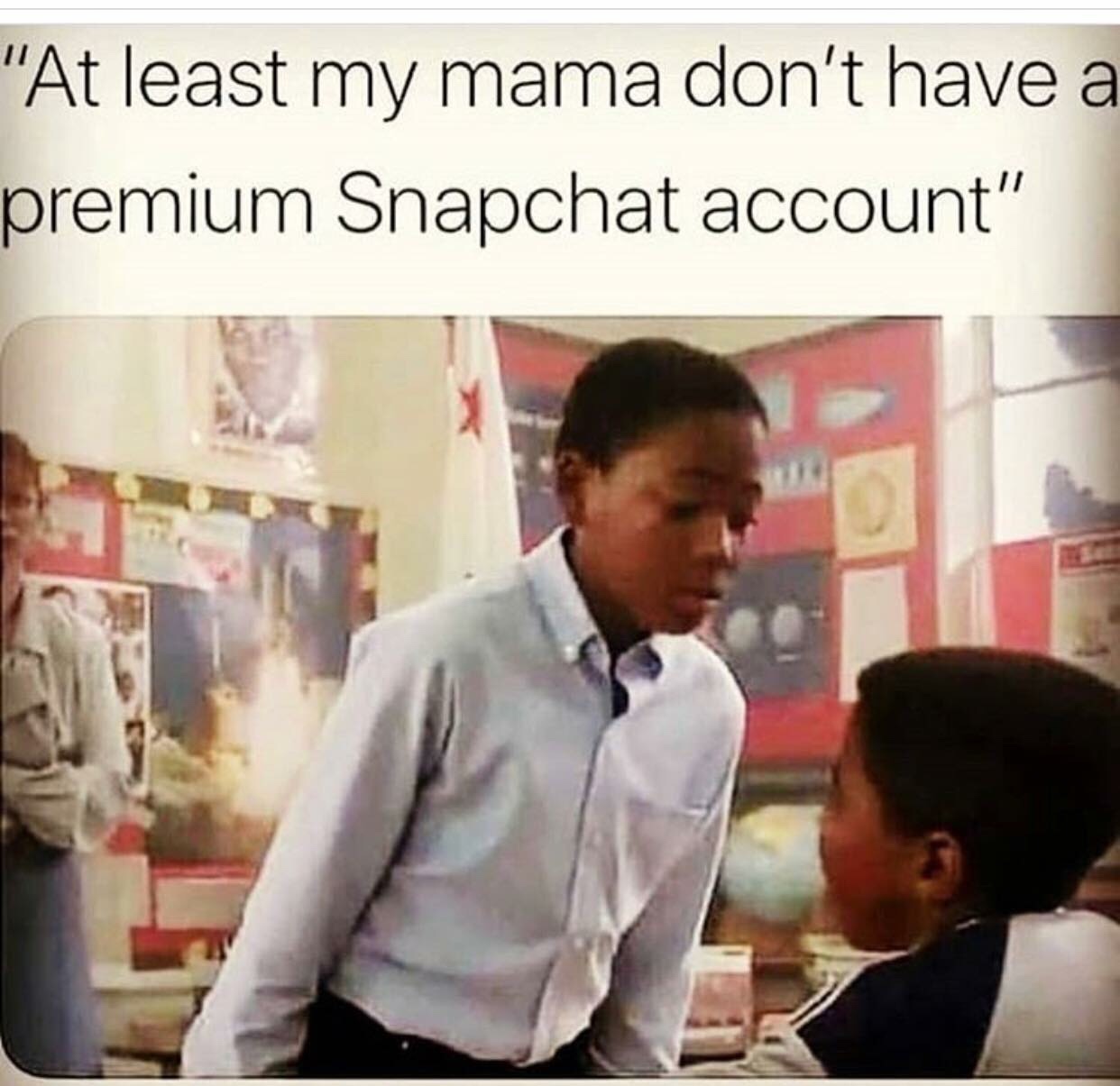 least my mom doesn t have a premium snapch - "At least my mama don't have a premium Snapchat account"