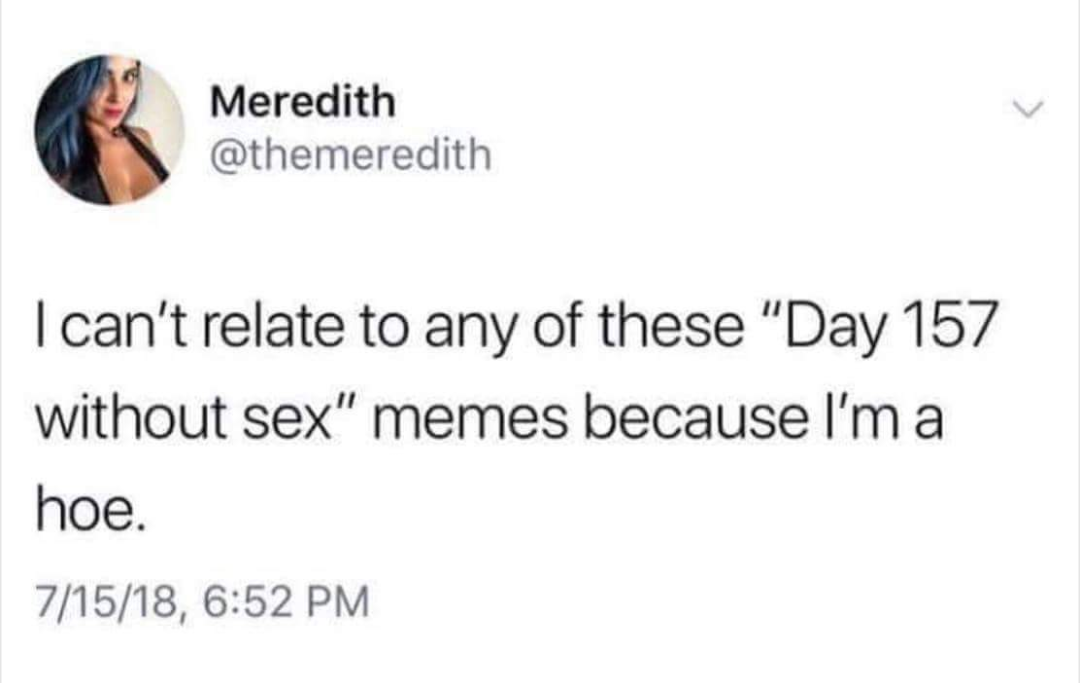 day 157 without sex memes - Meredith I can't relate to any of these "Day 157 without sex" memes because I'm a hoe. 71518,