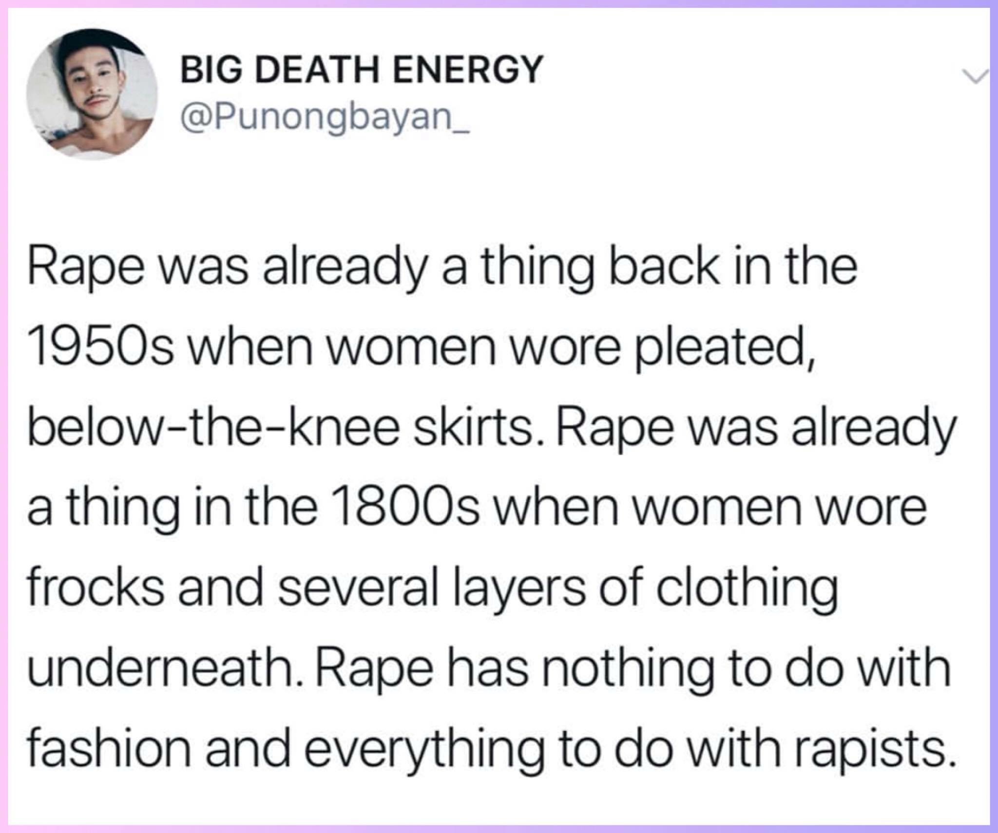 document - Big Death Energy Rape was already a thing back in the 1950s when women wore pleated, belowtheknee skirts. Rape was already a thing in the 1800s when women wore frocks and several layers of clothing underneath. Rape has nothing to do with fashio