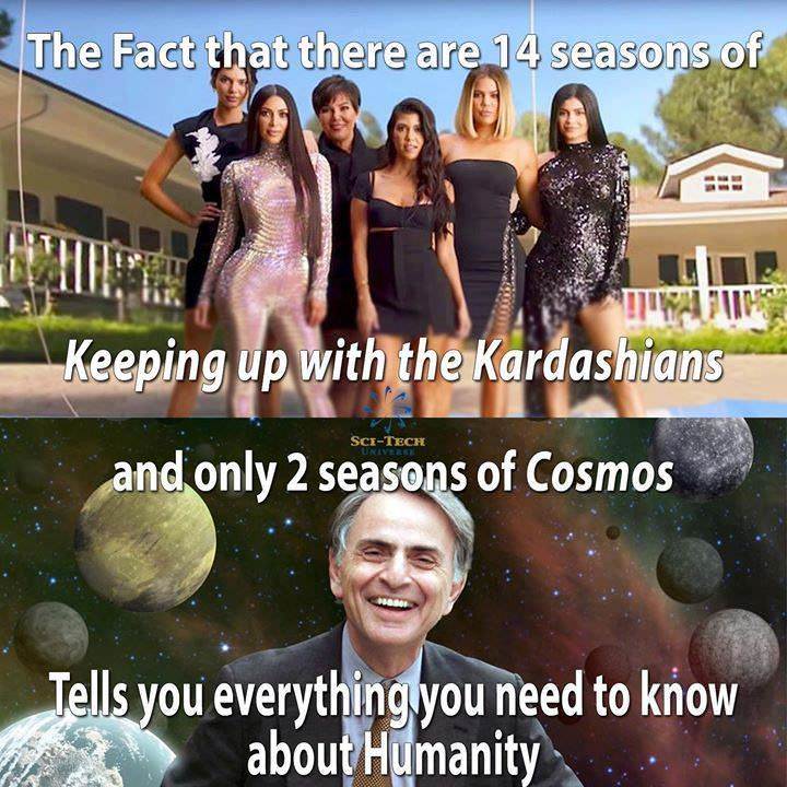 wonderwall memes - The Fact that there are 14 seasons of The Facts Keeping up with the Kardashians and only 2 seasons of Cosmos SciTech Tells you everything you need to know about Humanity