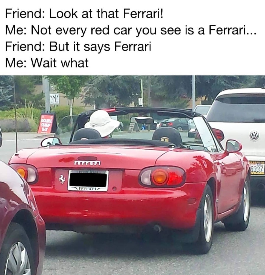 miata ferrari - Friend Look at that Ferrari! Me Not every red car you see is a Ferrari... Friend But it says Ferrari Me Wait what Sti My Fi