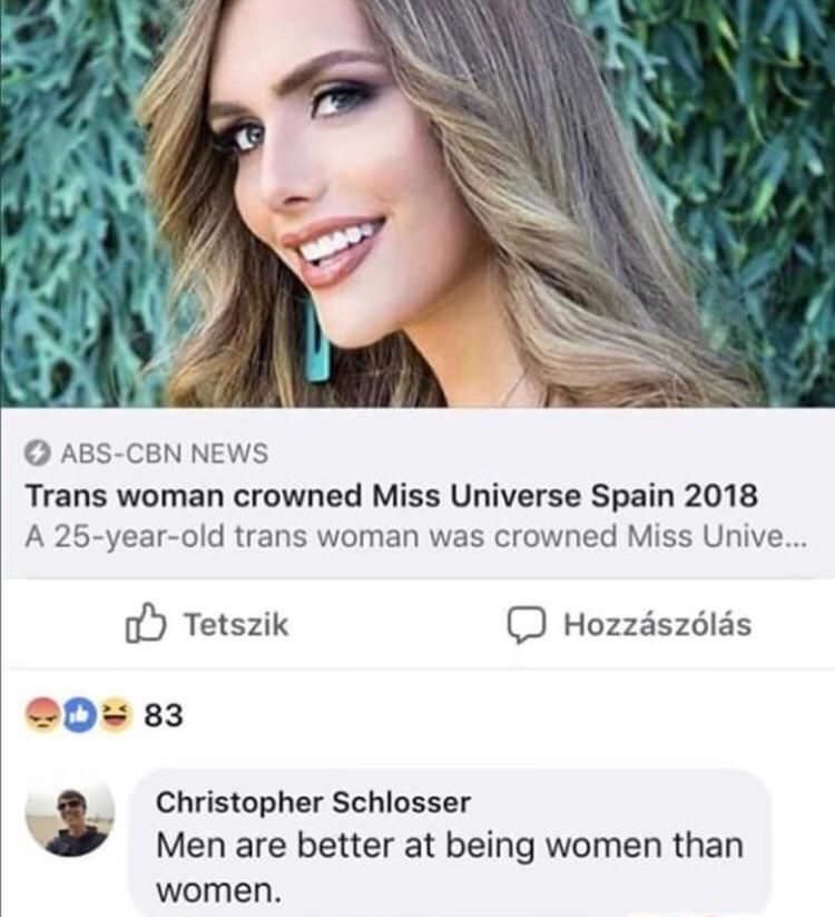 AbsCbn News Trans woman crowned Miss Universe Spain 2018 A 25yearold trans woman was crowned Miss Unive... Tetszik Hozzszls 83 Christopher Schlosser Men are better at being women than women.
