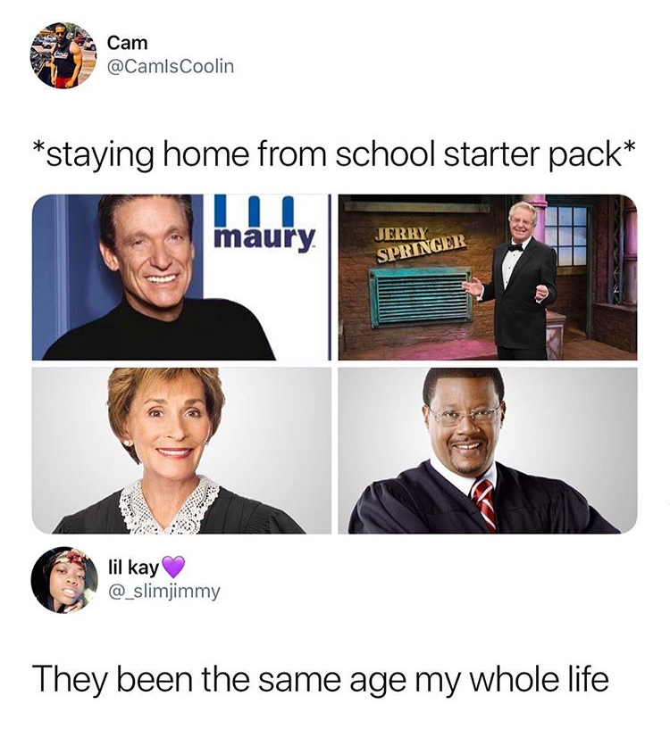 memes - staying home from school starter pack - Cam Coolin staying home from school starter pack mury Jerry Springer lil kay They been the same age my whole life