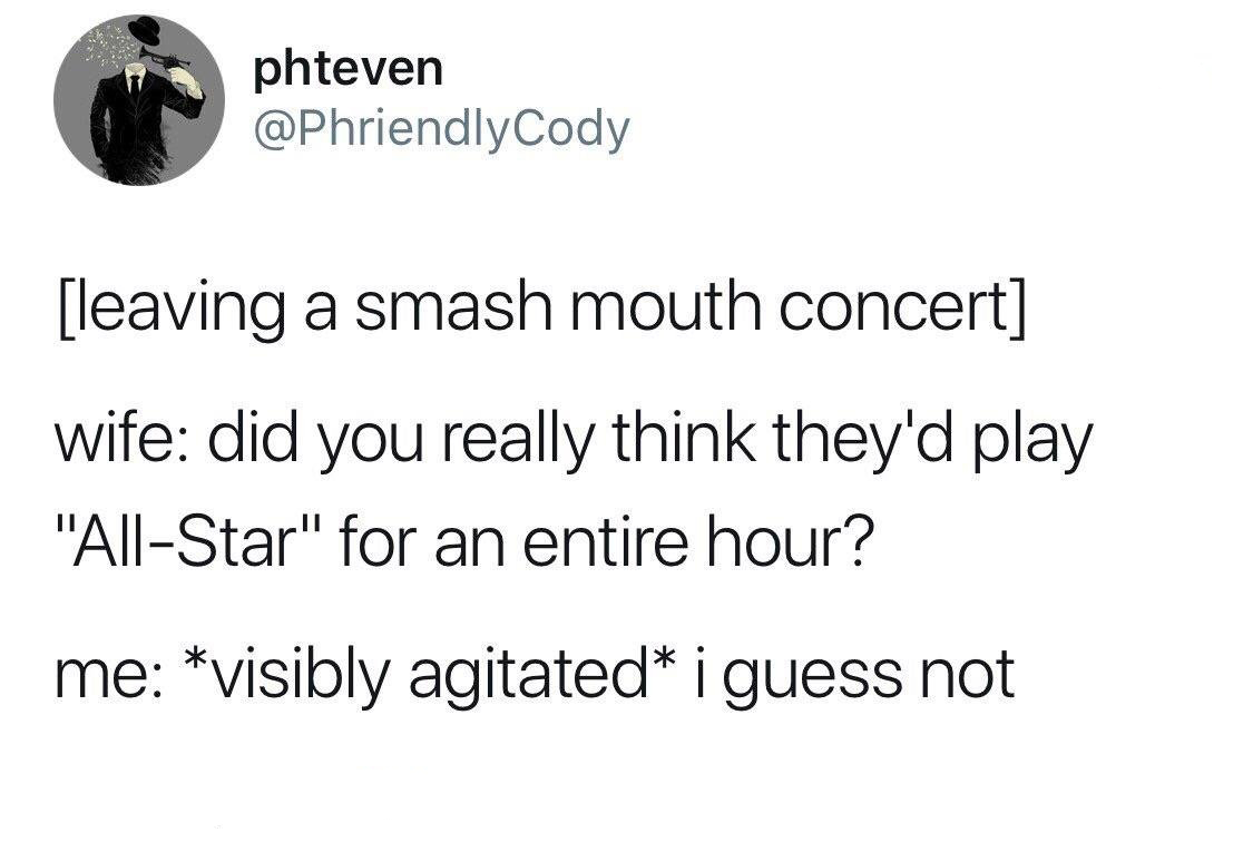 memes - children's workforce development council - phteven leaving a smash mouth concert wife did you really think they'd play "AllStar" for an entire hour? me visibly agitated i guess not