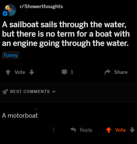 introvert slow website - rShowerthoughts A sailboat sails through the water, but there is no term for a boat with an engine going through the water. Funny Vote X Best A motorboat Vote