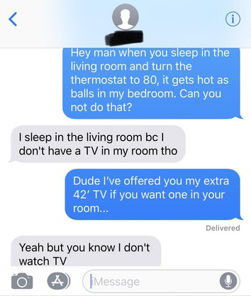 sg fwb - Hey man when you sleep in the living room and turn the thermostat to 80, it gets hot as balls in my bedroom. Can you not do that? I sleep in the living room bc don't have a Tv in my room tho Dude I've offered you my extra 42' Tv if you want one i
