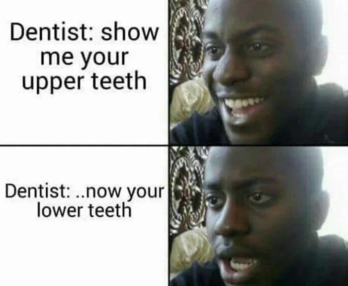 memes - upper teeth meme - Dentist show me your upper teeth Dentist ..now your lower teeth