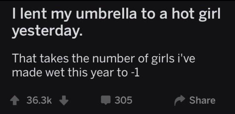 memes - atmosphere - I lent my umbrella to a hot girl yesterday. That takes the number of girls i've made wet this year to 1 305
