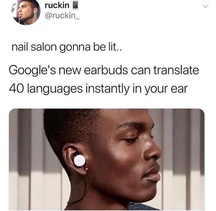 memes - nail salon gonna be lit - ruckin 1 nail salon gonna be lit.. Google's new earbuds can translate 40 languages instantly in your ear