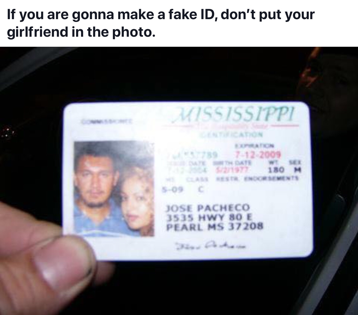 memes - fake id fail - If you are gonna make a fake Id, don't put your girlfriend in the photo. Mississippi 12 2009 180 S09 C Jose Pacheco 3535 Hwy 80 E Pearl Ms 37208
