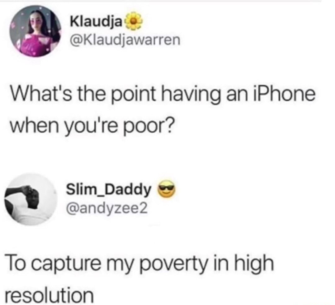 memes - dont be afraid to get on top if he dies he dies - Klaudja What's the point having an iPhone when you're poor? Slim_Daddy To capture my poverty in high resolution