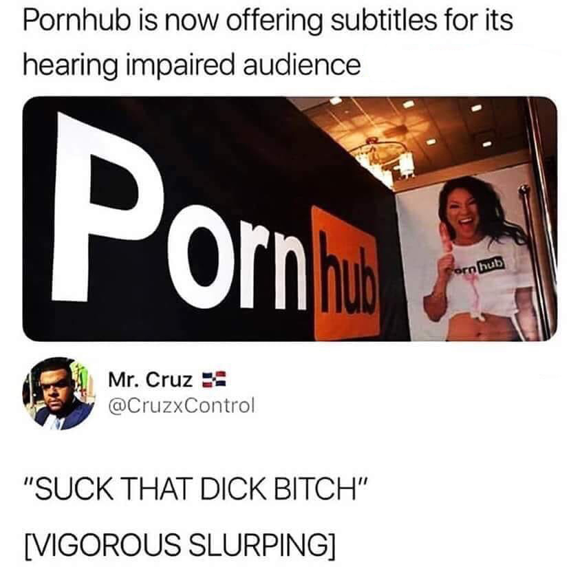 memes - pornhub is now offering subtitles - Pornhub is now offering subtitles for its hearing impaired audience Porn orn hub Mr. Cruz "Suck That Dick Bitch" Vigorous Slurping