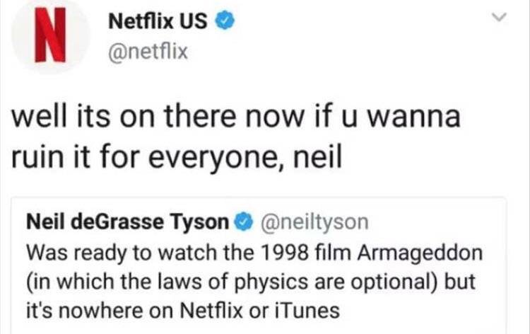 memes - miss you so much quotes - Netflix Us well its on there now if u wanna ruin it for everyone, neil Neil deGrasse Tyson Was ready to watch the 1998 film Armageddon in which the laws of physics are optional but it's nowhere on Netflix or iTunes