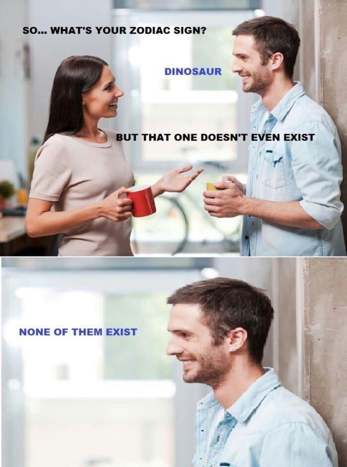 memes - zodiac sign dinosaur - So... What'S Your Zodiac Sign? Dinosaur But That One Doesn'T Even Exist None Of Them Exist