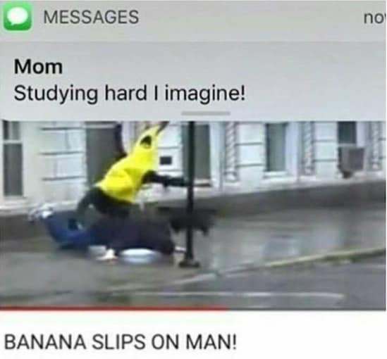 memes - studying hard i imagine - Messages no Mom Studying hard I imagine! Banana Slips On Man!