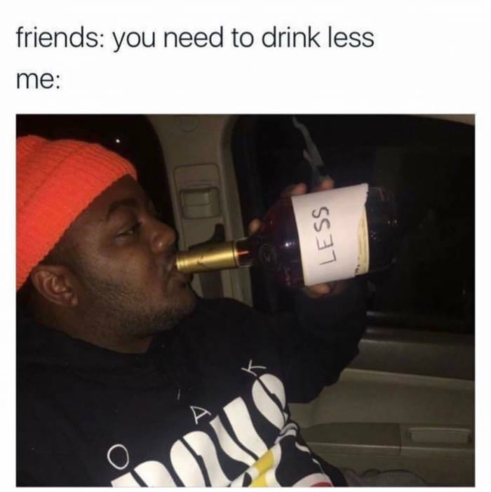 you should drink less - friends you need to drink less me Less