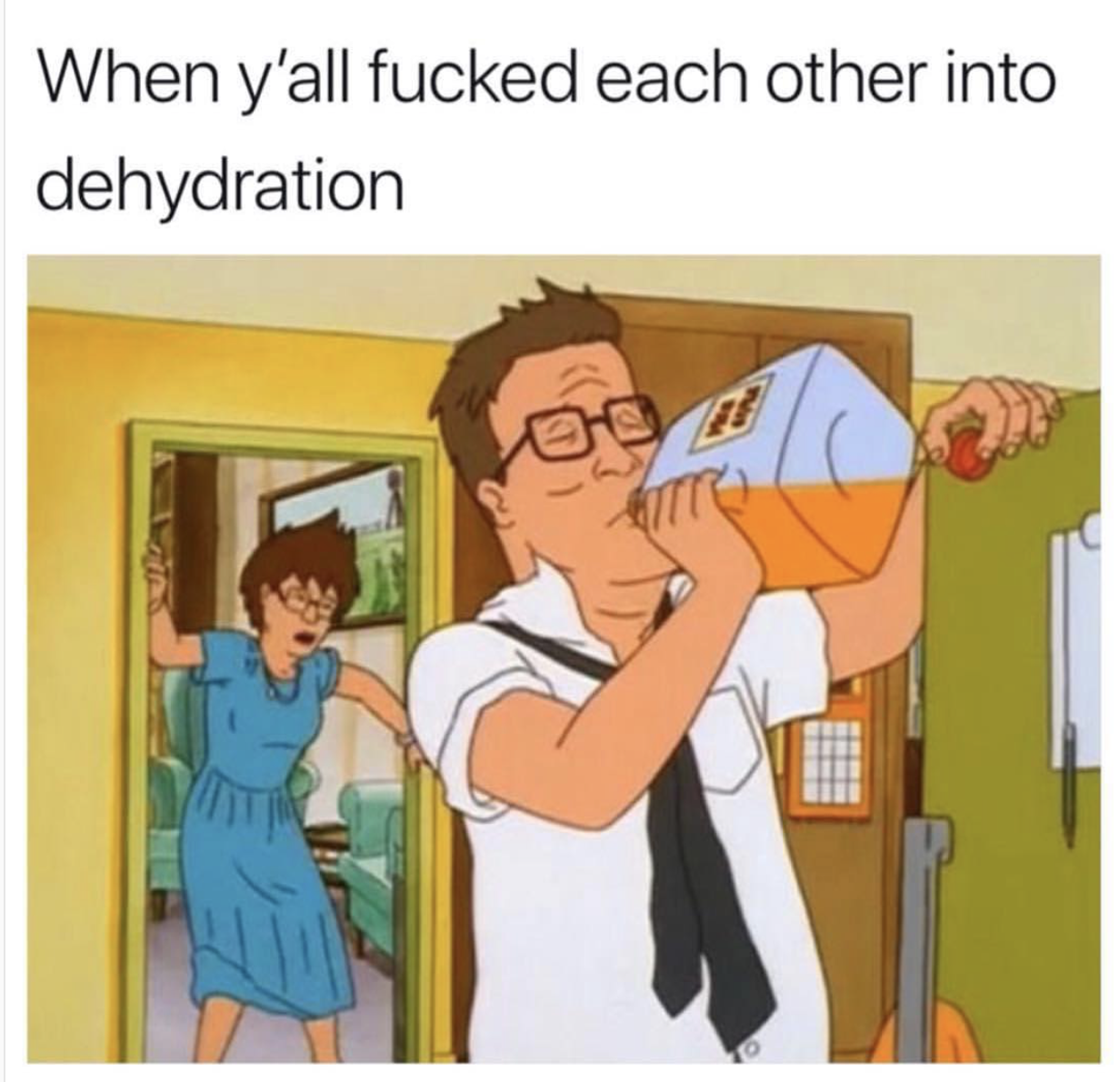 you fuck each other into dehydration meme - When y'all fucked each other into dehydration