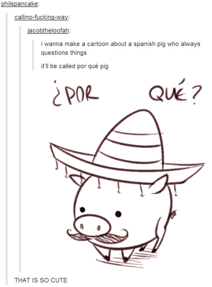cartoon spanish pig - philspancake callinofuckingway jacobtheloofah i wanna make a cartoon about a spanish pig who always questions things it'll be called por qu pig Por Qu? That Is So Cute